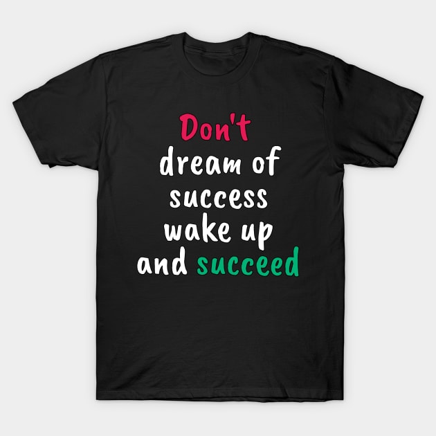 Don't dream of success, wake up and succeed sweatshirt T-Shirt by YourSelf101